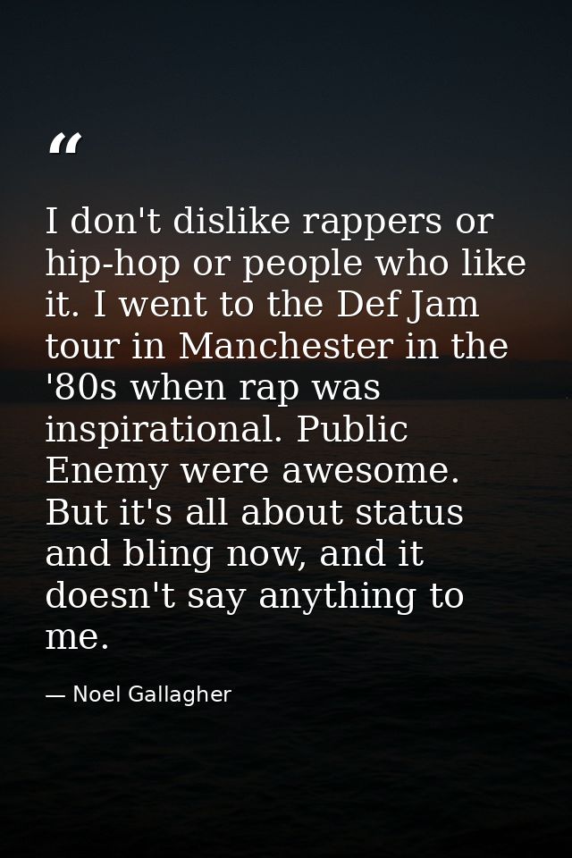 I don't dislike rappers or hip-hop or people who like it. I went to the Def Jam tour in Manchester in the '80s when rap  — Noel Gallagher