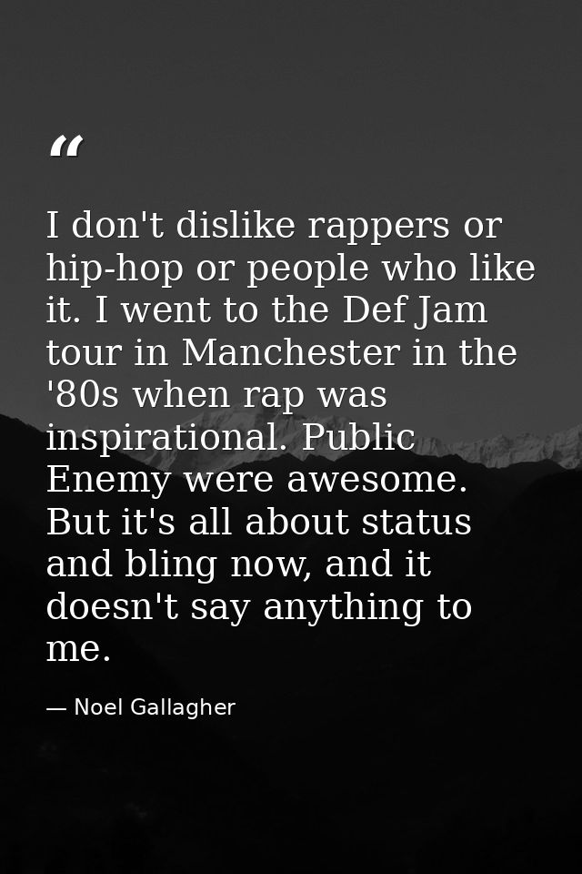 I don't dislike rappers or hip-hop or people who like it. I went to the Def Jam tour in Manchester in the '80s when rap  — Noel Gallagher