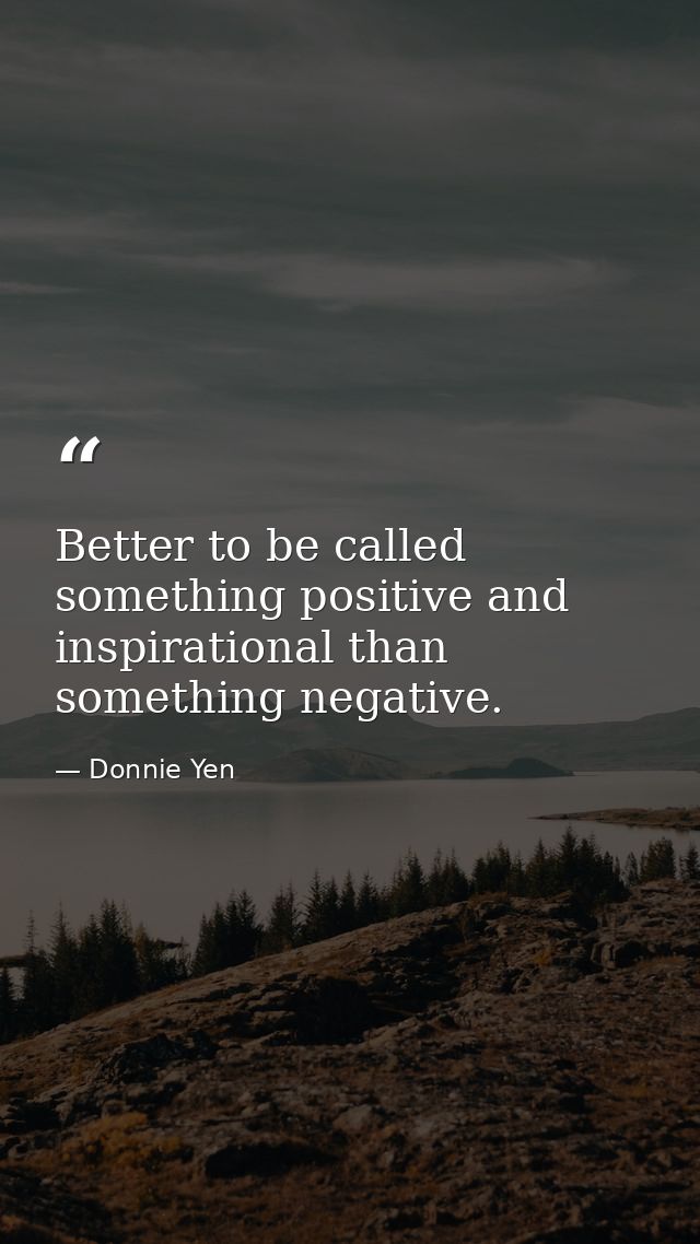 Better to be called something positive and inspirational than something negative. — Donnie Yen