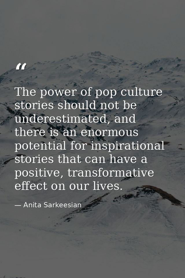 The power of pop culture stories should not be underestimated, and there is an enormous potential for inspirational stor — Anita Sarkeesian