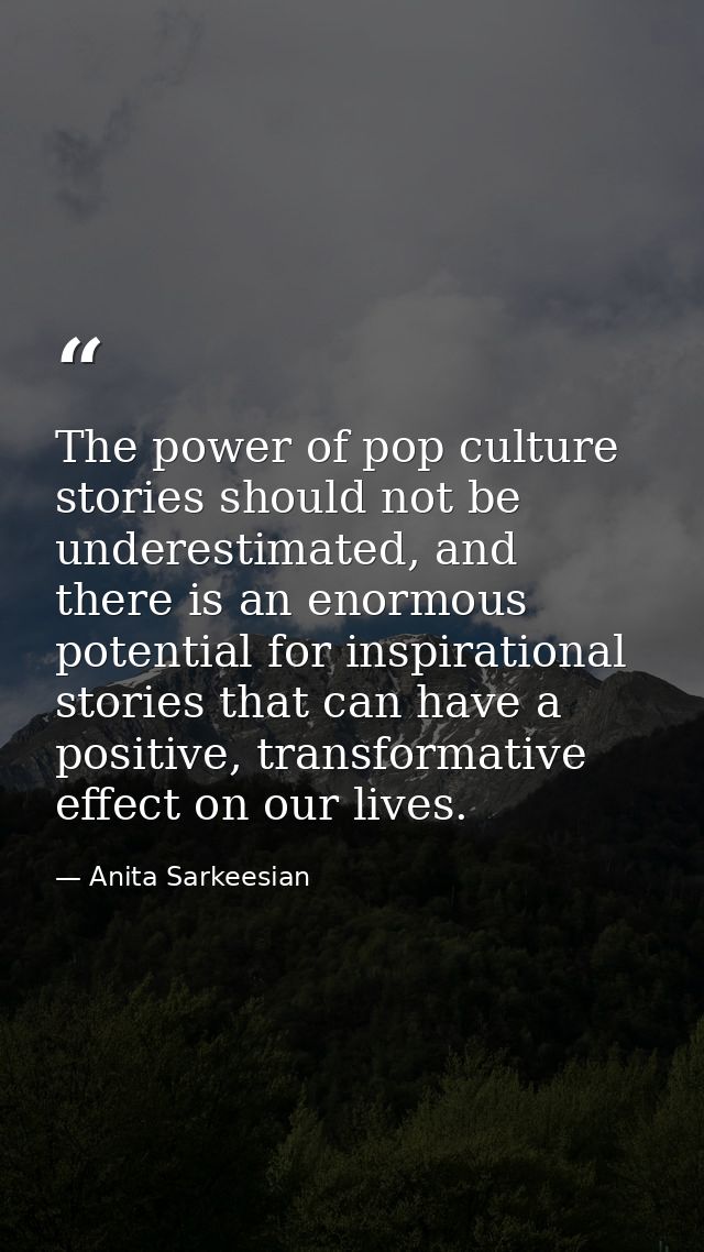 The power of pop culture stories should not be underestimated, and there is an enormous potential for inspirational stor — Anita Sarkeesian