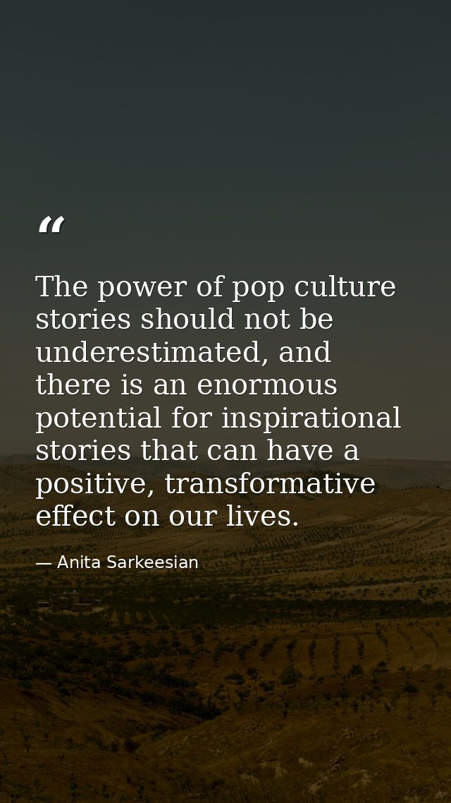 The power of pop culture stories should not be underestimated, and there is an enormous potential for inspirational stor — Anita Sarkeesian