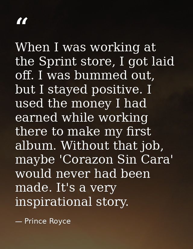 When I was working at the Sprint store, I got laid off. I was bummed out, but I stayed positive. I used the money I had  — Prince Royce