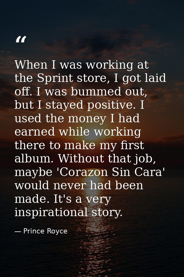 When I was working at the Sprint store, I got laid off. I was bummed out, but I stayed positive. I used the money I had  — Prince Royce