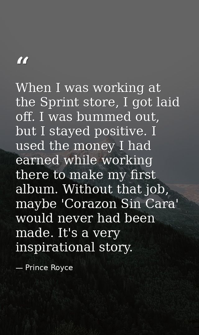 When I was working at the Sprint store, I got laid off. I was bummed out, but I stayed positive. I used the money I had  — Prince Royce