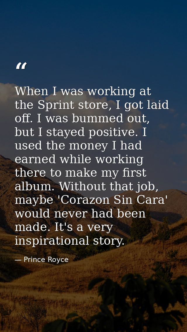 When I was working at the Sprint store, I got laid off. I was bummed out, but I stayed positive. I used the money I had  — Prince Royce