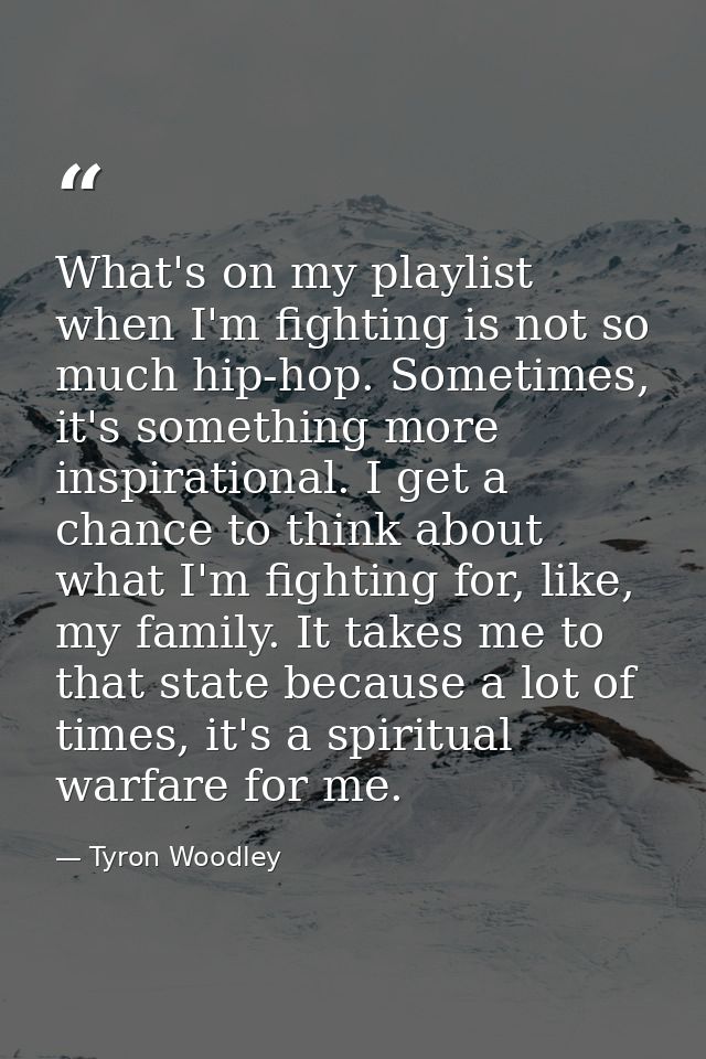 What's on my playlist when I'm fighting is not so much hip-hop. Sometimes, it's something more inspirational. I get a ch — Tyron Woodley