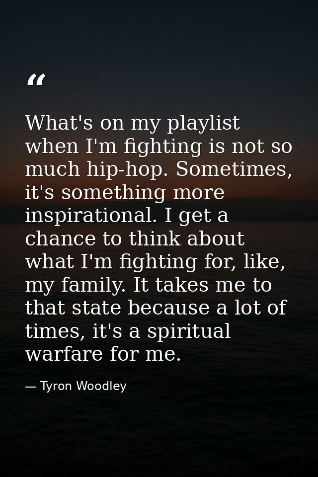 What's on my playlist when I'm fighting is not so much hip-hop. Sometimes, it's something more inspirational. I get a ch — Tyron Woodley