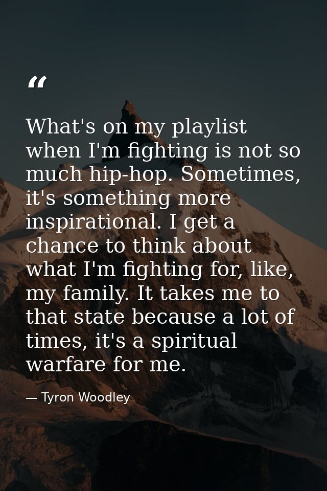 What's on my playlist when I'm fighting is not so much hip-hop. Sometimes, it's something more inspirational. I get a ch — Tyron Woodley