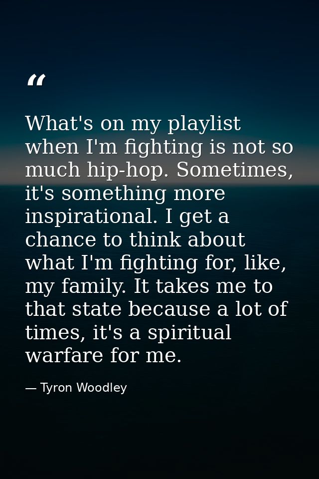 What's on my playlist when I'm fighting is not so much hip-hop. Sometimes, it's something more inspirational. I get a ch — Tyron Woodley