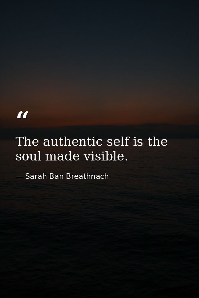 The authentic self is the soul made visible. — Sarah Ban Breathnach