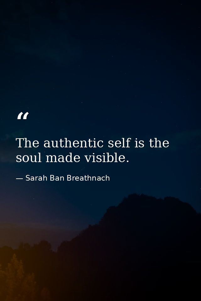 The authentic self is the soul made visible. — Sarah Ban Breathnach