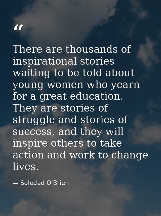 There are thousands of inspirational stories waiting to be told about young women who yearn for a great education. They  — Soledad O'Brien