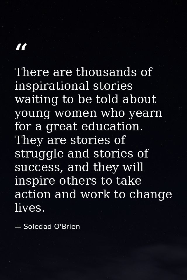 There are thousands of inspirational stories waiting to be told about young women who yearn for a great education. They  — Soledad O'Brien