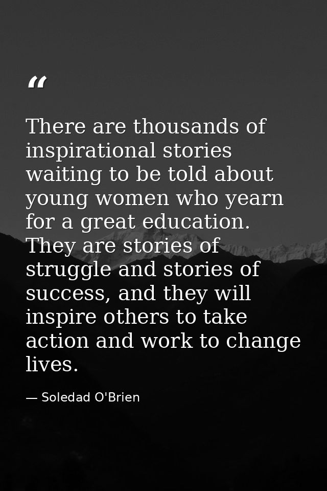 There are thousands of inspirational stories waiting to be told about young women who yearn for a great education. They  — Soledad O'Brien