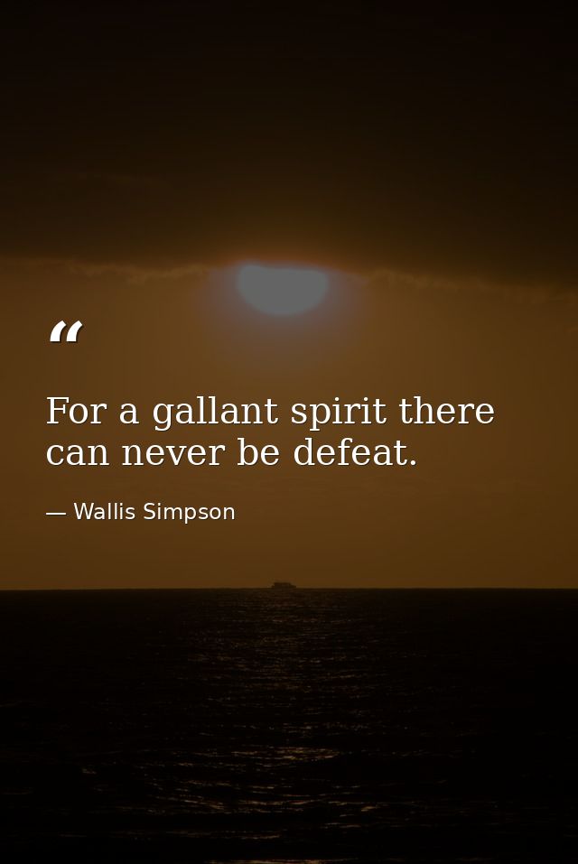 For a gallant spirit there can never be defeat. — Wallis Simpson