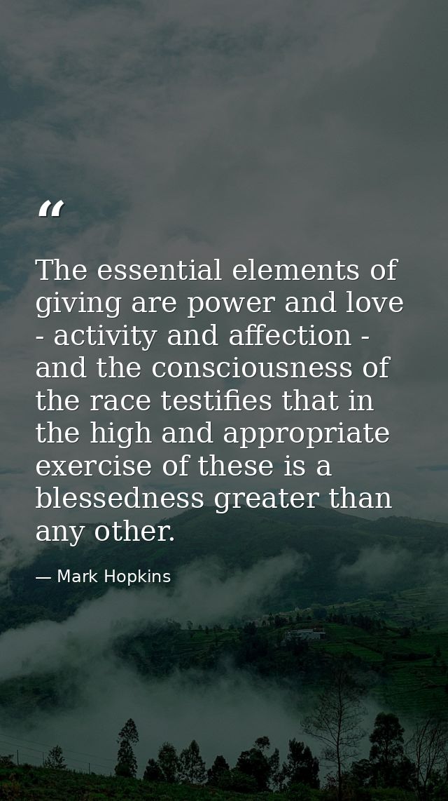 The essential elements of giving are power and love - activity and affection - and the consciousness of the race testifi — Mark Hopkins