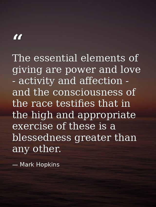 The essential elements of giving are power and love - activity and affection - and the consciousness of the race testifi — Mark Hopkins