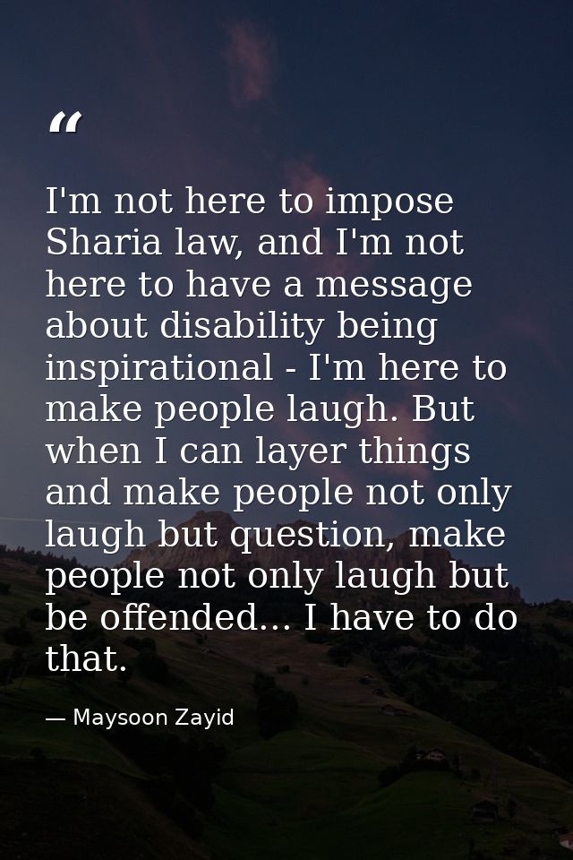 I'm not here to impose Sharia law, and I'm not here to have a message about disability being inspirational - I'm here to — Maysoon Zayid