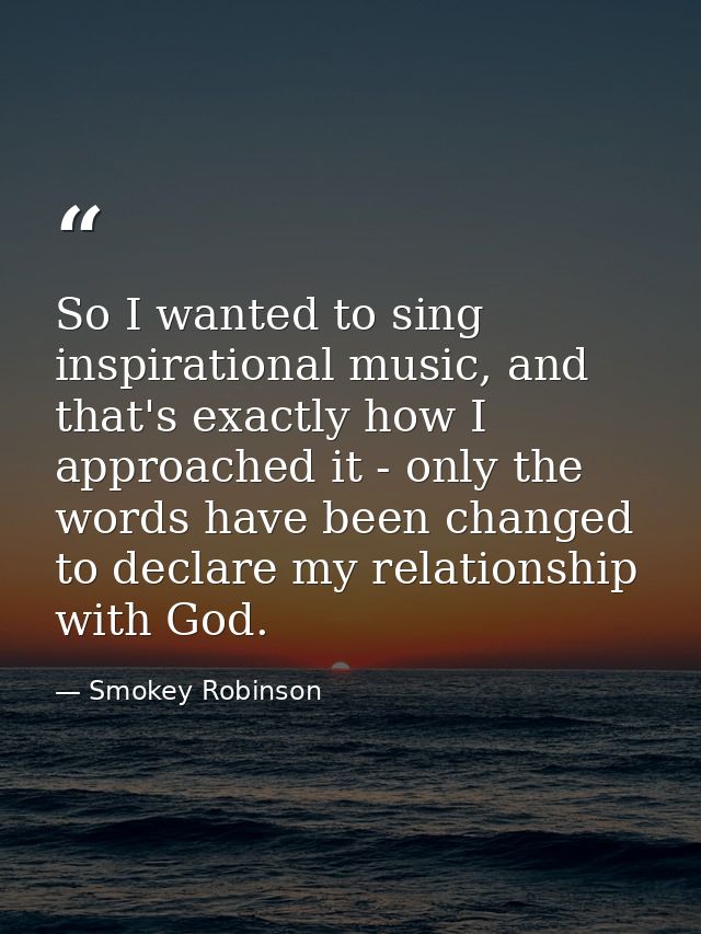 So I wanted to sing inspirational music, and that's exactly how I approached it - only the words have been changed to de — Smokey Robinson