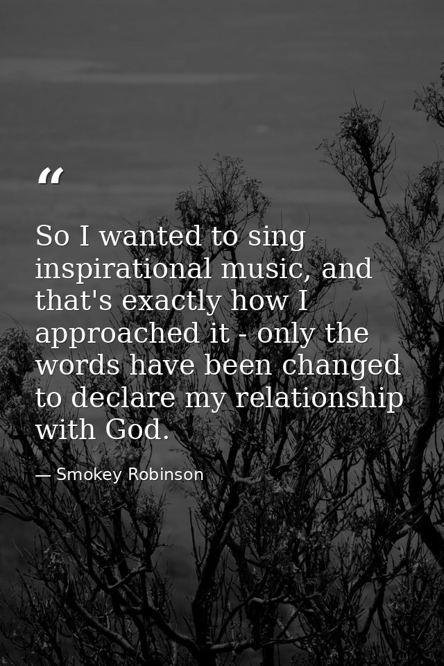 So I wanted to sing inspirational music, and that's exactly how I approached it - only the words have been changed to de — Smokey Robinson