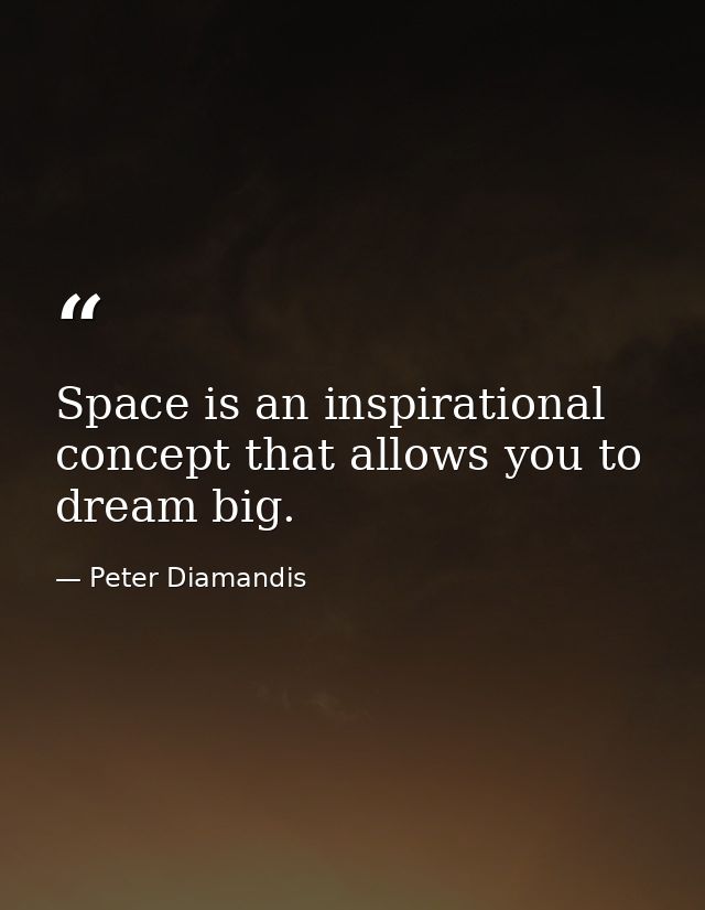 Space is an inspirational concept that allows you to dream big. — Peter Diamandis