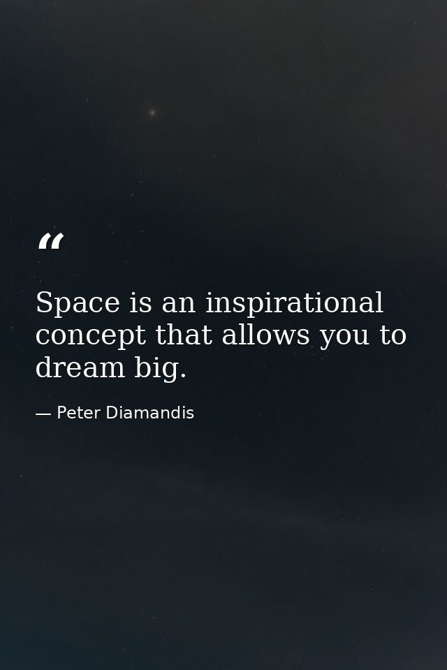 Space is an inspirational concept that allows you to dream big. — Peter Diamandis
