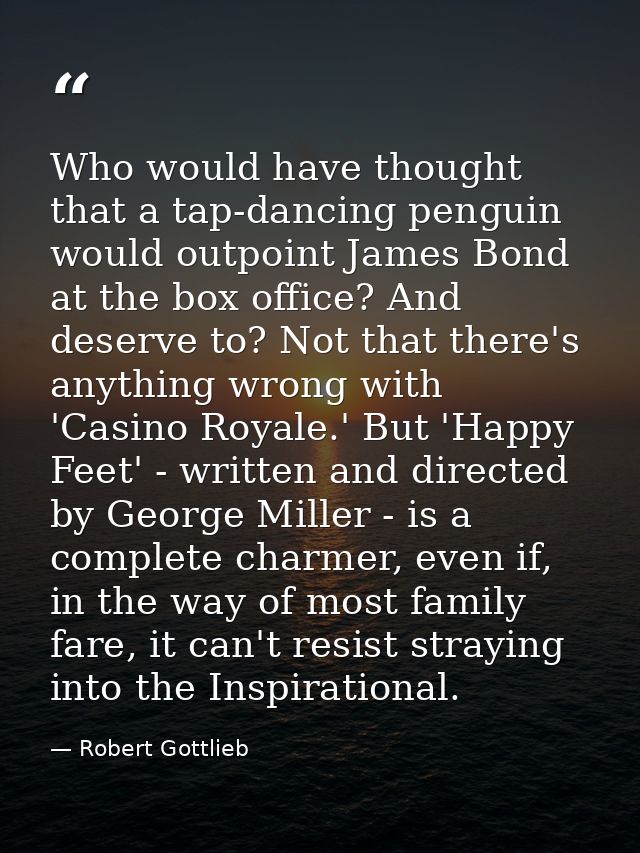 Who would have thought that a tap-dancing penguin would outpoint James Bond at the box office? And deserve to? Not that  — Robert Gottlieb