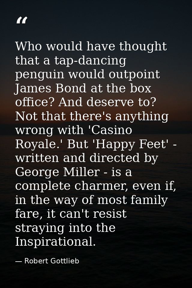 Who would have thought that a tap-dancing penguin would outpoint James Bond at the box office? And deserve to? Not that  — Robert Gottlieb