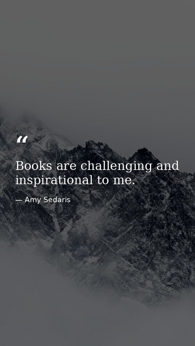 Books are challenging and inspirational to me. — Amy Sedaris