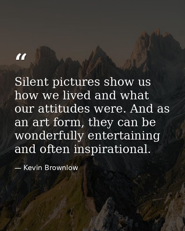 Silent pictures show us how we lived and what our attitudes were. And as an art form, they can be wonderfully entertaini — Kevin Brownlow