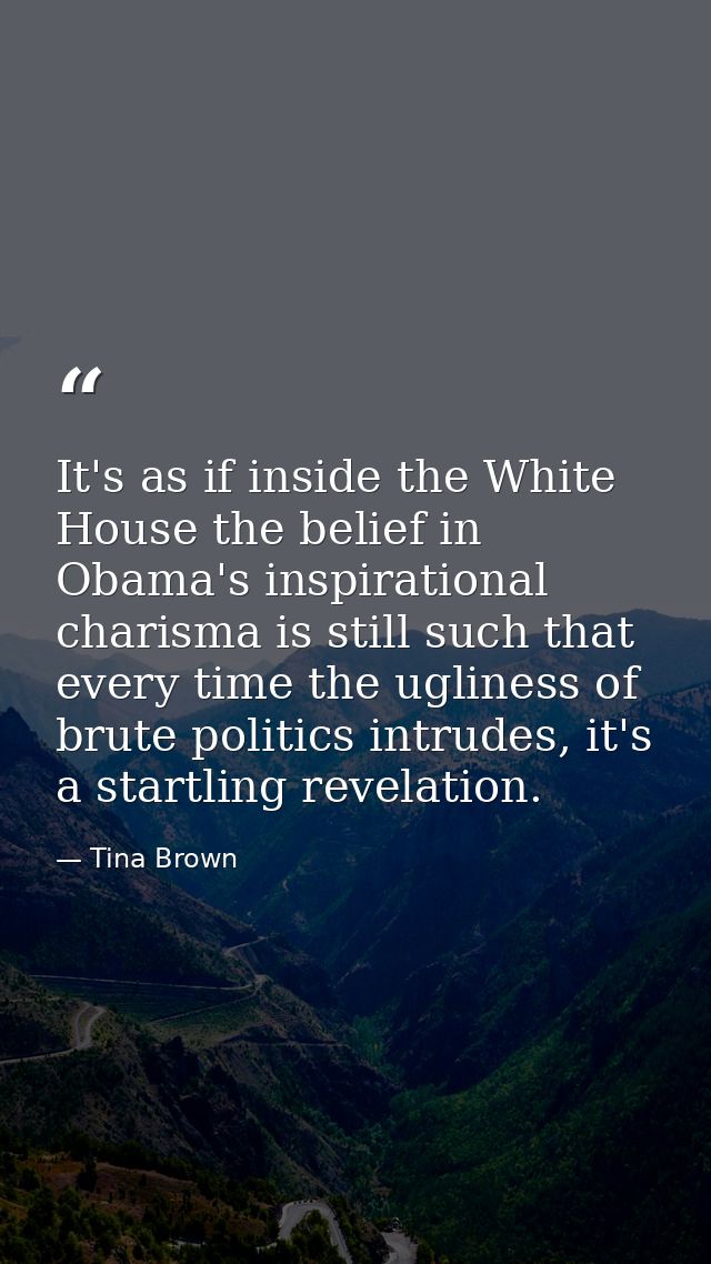 It's as if inside the White House the belief in Obama's inspirational charisma is still such that every time the uglines — Tina Brown