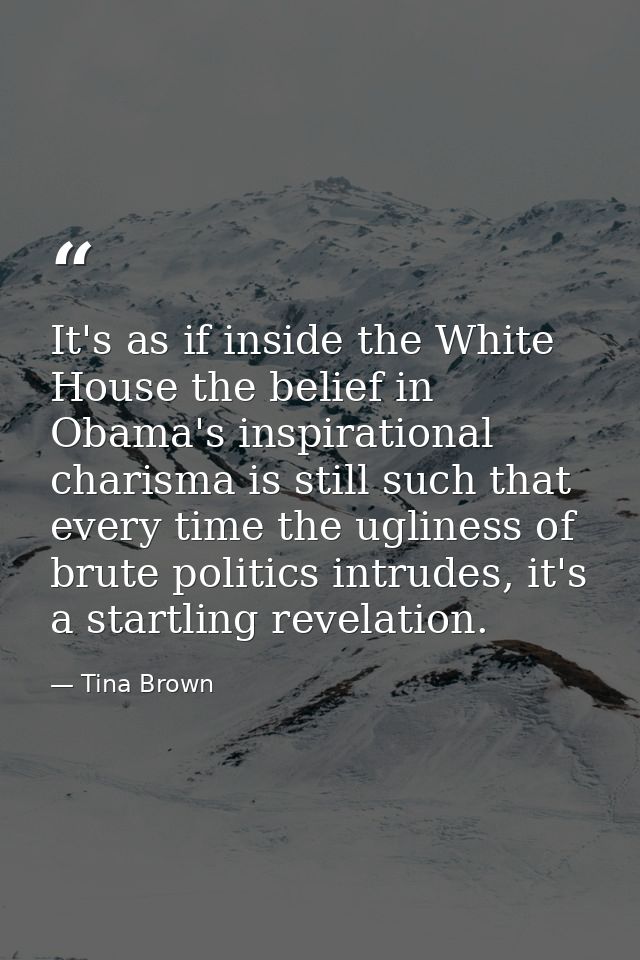 It's as if inside the White House the belief in Obama's inspirational charisma is still such that every time the uglines — Tina Brown