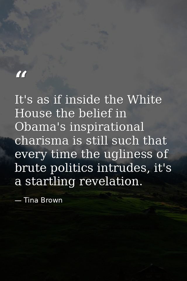 It's as if inside the White House the belief in Obama's inspirational charisma is still such that every time the uglines — Tina Brown