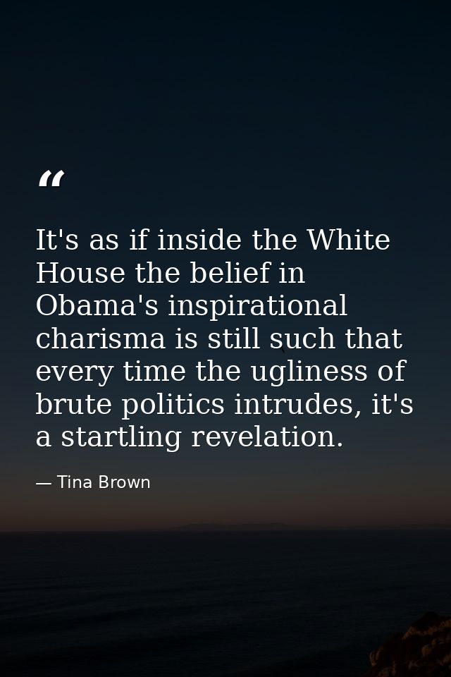 It's as if inside the White House the belief in Obama's inspirational charisma is still such that every time the uglines — Tina Brown