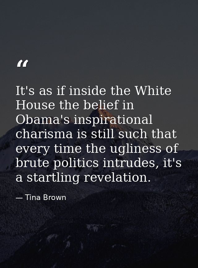It's as if inside the White House the belief in Obama's inspirational charisma is still such that every time the uglines — Tina Brown