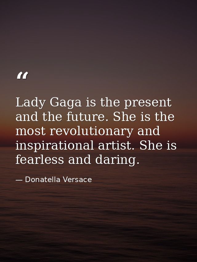 Lady Gaga is the present and the future. She is the most revolutionary and inspirational artist. She is fearless and dar — Donatella Versace
