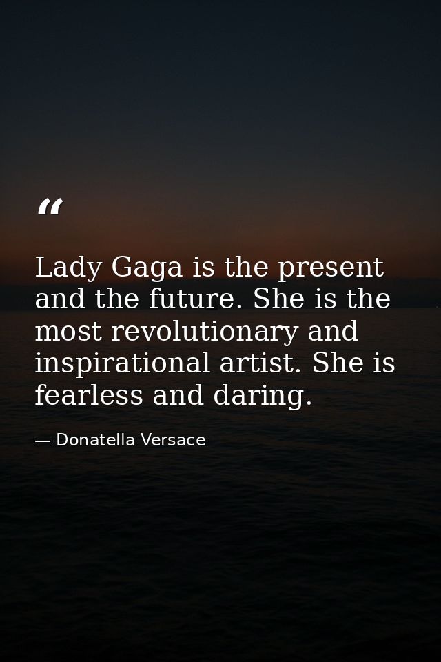 Lady Gaga is the present and the future. She is the most revolutionary and inspirational artist. She is fearless and dar — Donatella Versace