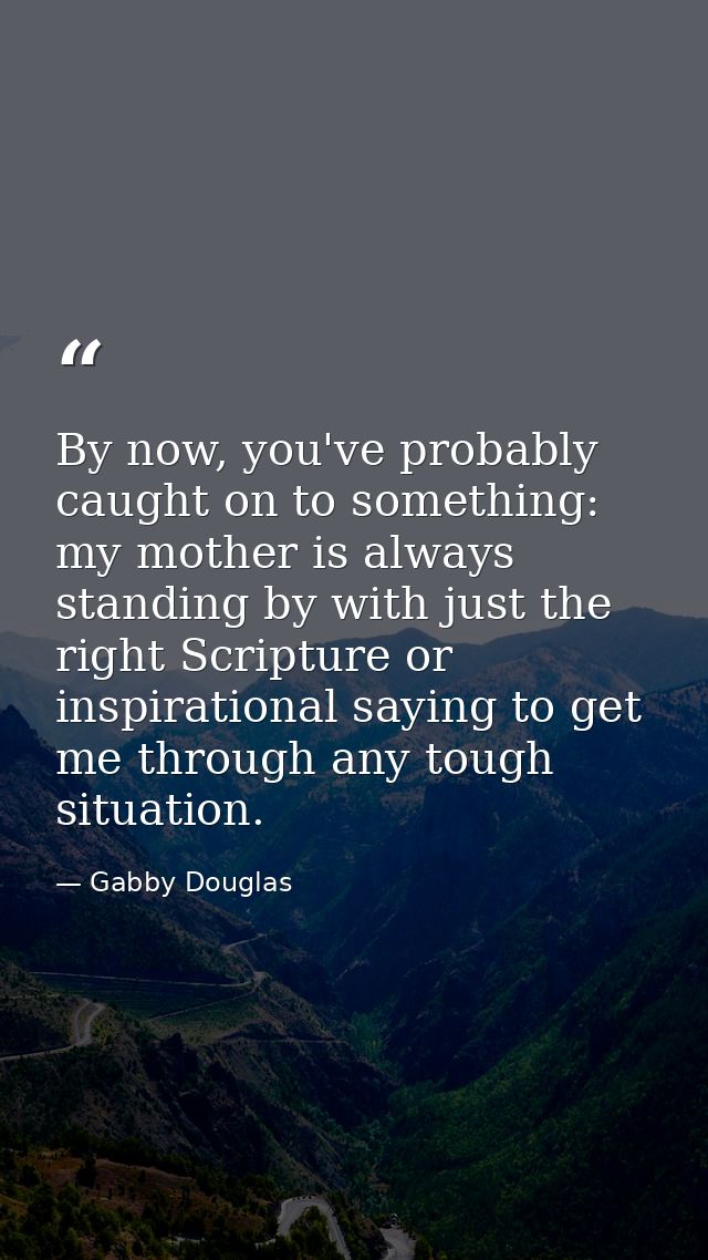 By now, you've probably caught on to something: my mother is always standing by with just the right Scripture or inspira — Gabby Douglas