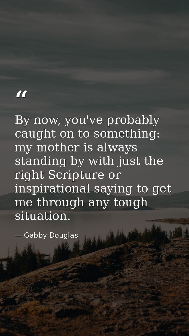 By now, you've probably caught on to something: my mother is always standing by with just the right Scripture or inspira — Gabby Douglas