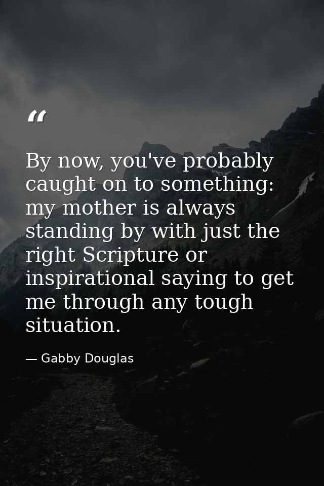 By now, you've probably caught on to something: my mother is always standing by with just the right Scripture or inspira — Gabby Douglas