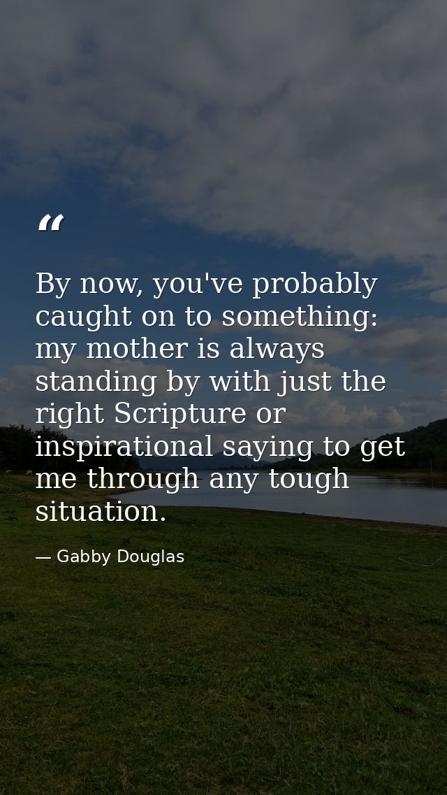By now, you've probably caught on to something: my mother is always standing by with just the right Scripture or inspira — Gabby Douglas