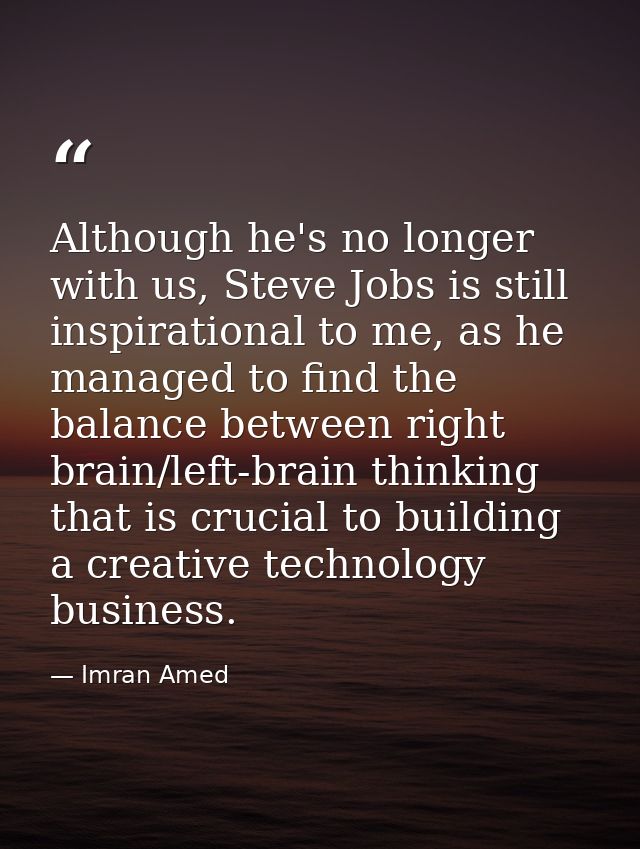 Although he's no longer with us, Steve Jobs is still inspirational to me, as he managed to find the balance between righ — Imran Amed