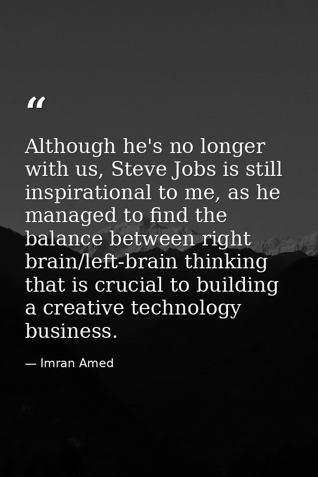 Although he's no longer with us, Steve Jobs is still inspirational to me, as he managed to find the balance between righ — Imran Amed