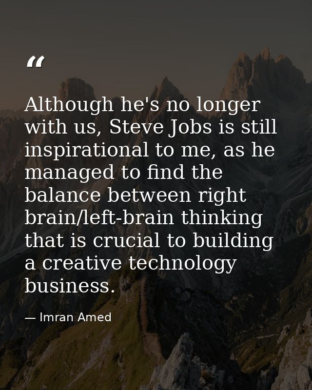 Although he's no longer with us, Steve Jobs is still inspirational to me, as he managed to find the balance between righ — Imran Amed