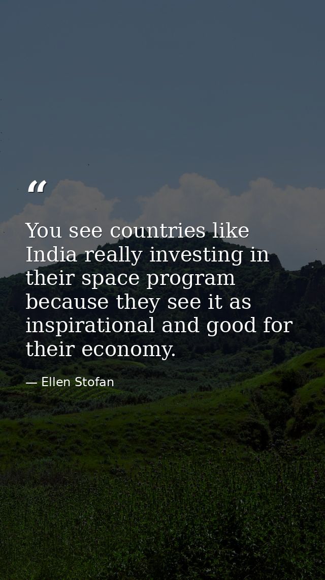 You see countries like India really investing in their space program because they see it as inspirational and good for t — Ellen Stofan