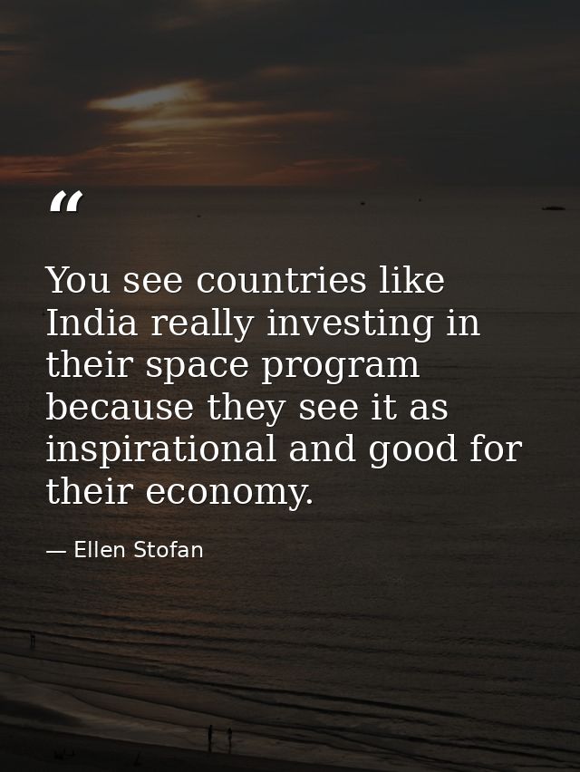 You see countries like India really investing in their space program because they see it as inspirational and good for t — Ellen Stofan