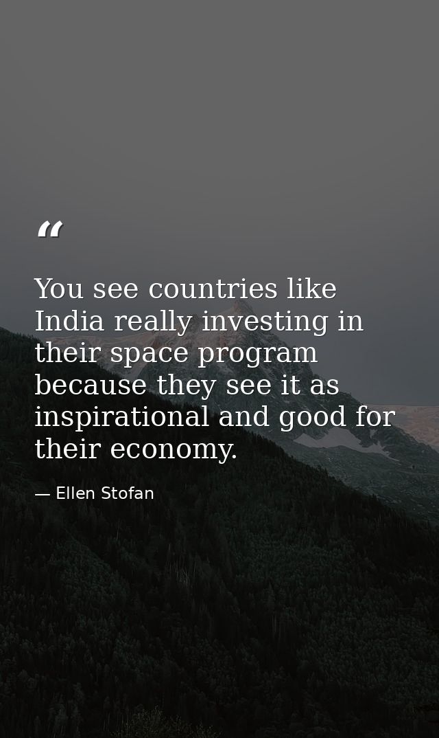 You see countries like India really investing in their space program because they see it as inspirational and good for t — Ellen Stofan