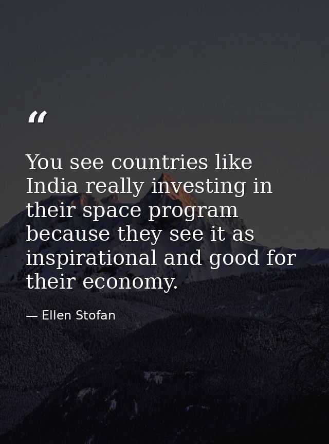 You see countries like India really investing in their space program because they see it as inspirational and good for t — Ellen Stofan