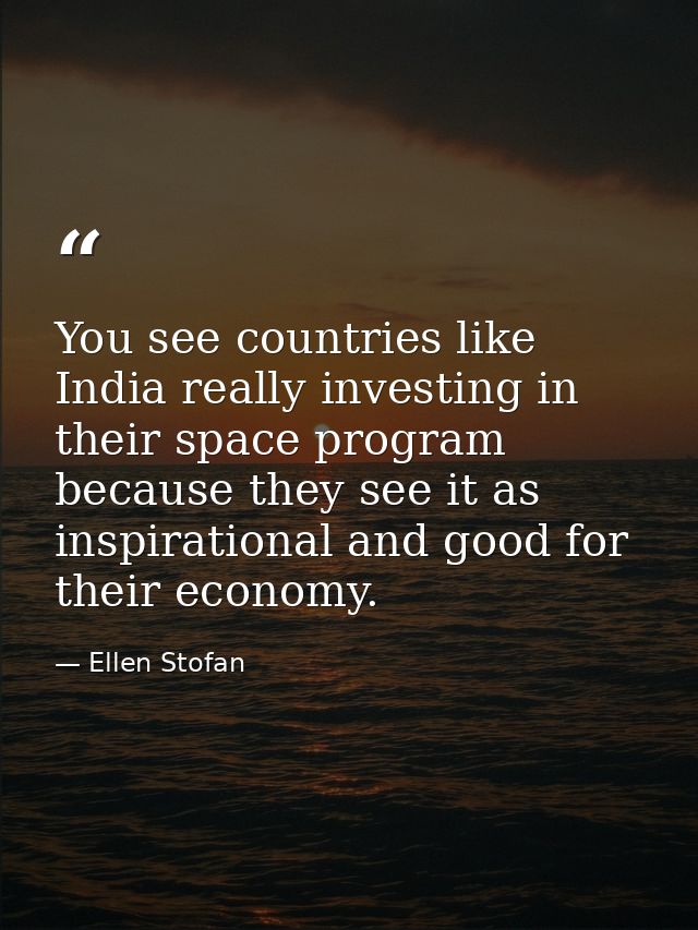 You see countries like India really investing in their space program because they see it as inspirational and good for t — Ellen Stofan